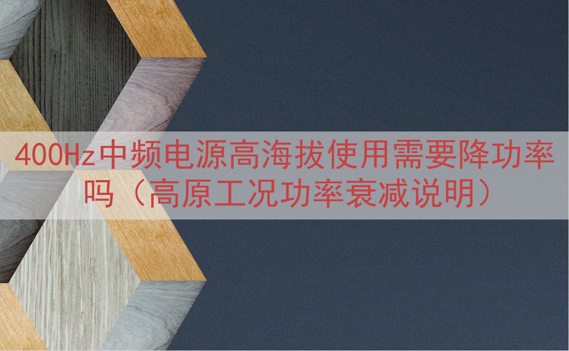 400Hz中频电源高海拔使用需要降功率吗（高原工况功率衰减说明）