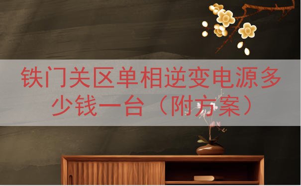 铁门关区单相逆变电源多少钱一台（附方案）