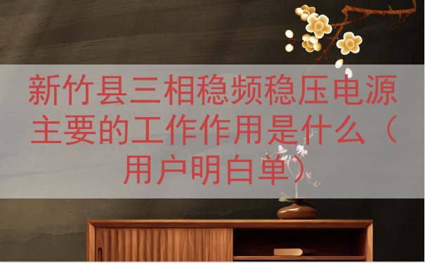 新竹县三相稳频稳压电源主要的工作作用是什么（用户明白单）