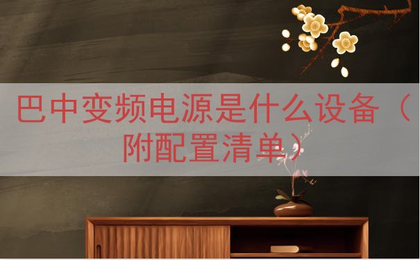 巴中变频电源是什么设备（附配置清单）